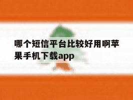 哪个短信平台比较好用啊苹果手机下载app
