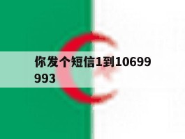 你发个短信1到10699993