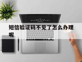 短信验证码不见了怎么办理呢