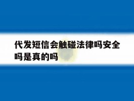 代发短信会触碰法律吗安全吗是真的吗