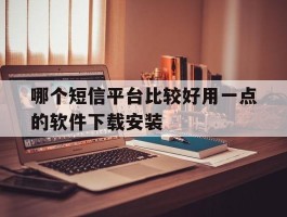 哪个短信平台比较好用一点的软件下载安装