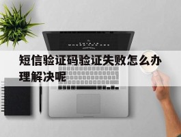短信验证码验证失败怎么办理解决呢