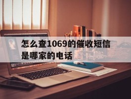 怎么查1069的催收短信是哪家的电话