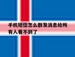 手机短信怎么群发消息给所有人看不到了