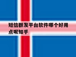 短信群发平台软件哪个好用点呢知乎