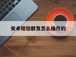 安卓短信群发怎么操作的
