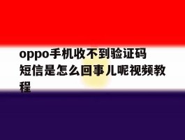 oppo手机收不到验证码短信是怎么回事儿呢视频教程