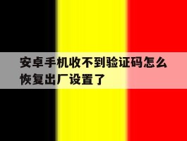 安卓手机收不到验证码怎么恢复出厂设置了