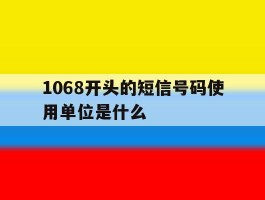 1068开头的短信号码使用单位是什么