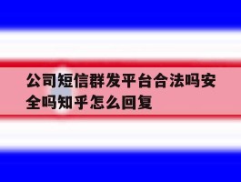 公司短信群发平台合法吗安全吗知乎怎么回复