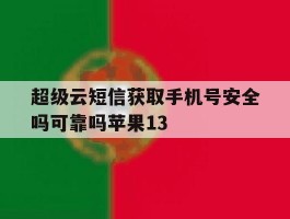 超级云短信获取手机号安全吗可靠吗苹果13
