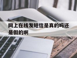 网上在线发短信是真的吗还是假的啊