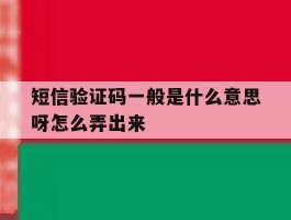 短信验证码一般是什么意思呀怎么弄出来