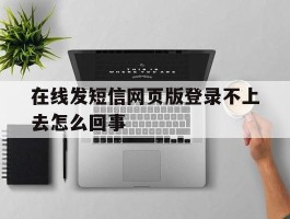 在线发短信网页版登录不上去怎么回事