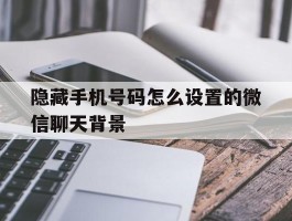 隐藏手机号码怎么设置的微信聊天背景