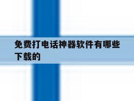 免费打电话神器软件有哪些下载的