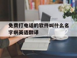 关于免费打电话的软件叫什么名字啊英语翻译的信息