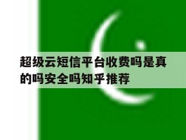 超级云短信平台收费吗是真的吗安全吗知乎推荐