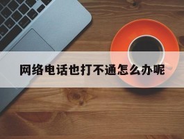 网络电话也打不通怎么办呢