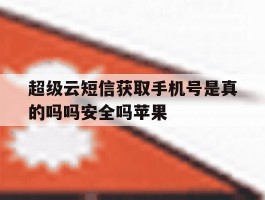 超级云短信获取手机号是真的吗吗安全吗苹果