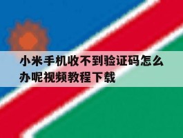 小米手机收不到验证码怎么办呢视频教程下载