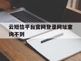 云短信平台官网登录网址查询不到