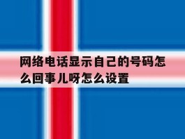 网络电话显示自己的号码怎么回事儿呀怎么设置
