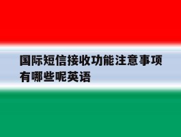国际短信接收功能注意事项有哪些呢英语