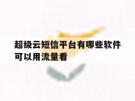 超级云短信平台有哪些软件可以用流量看