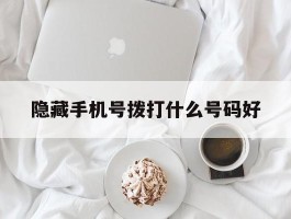 隐藏手机号拨打什么号码好