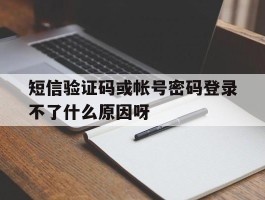 短信验证码或帐号密码登录不了什么原因呀的简单介绍