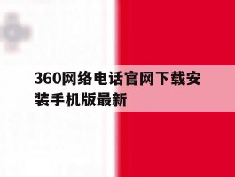 360网络电话官网下载安装手机版最新