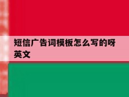 短信广告词模板怎么写的呀英文