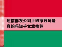 短信群发公司上班挣钱吗是真的吗知乎文章推荐