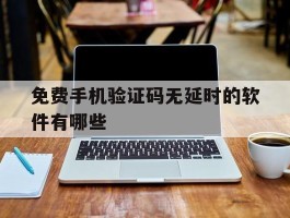 免费手机验证码无延时的软件有哪些