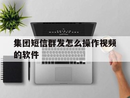 集团短信群发怎么操作视频的软件