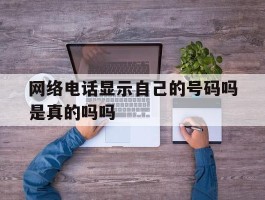 网络电话显示自己的号码吗是真的吗吗