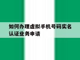 如何办理虚拟手机号码实名认证业务申请