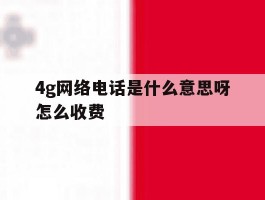 4g网络电话是什么意思呀怎么收费