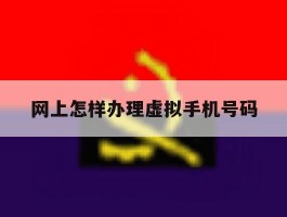 网上怎样办理虚拟手机号码