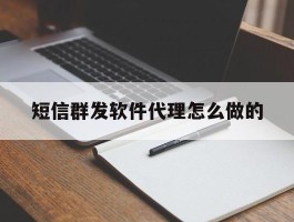 短信群发软件代理怎么做的