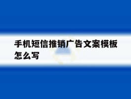 手机短信推销广告文案模板怎么写