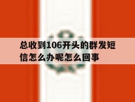 总收到106开头的群发短信怎么办呢怎么回事