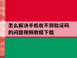 怎么解决手机收不到验证码的问题视频教程下载