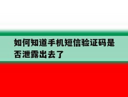 如何知道手机短信验证码是否泄露出去了
