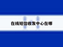在线短信收发中心在哪