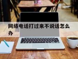 网络电话打过来不说话怎么办