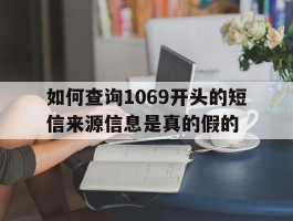 如何查询1069开头的短信来源信息是真的假的