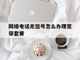 网络电话无信号怎么办理宽带套餐