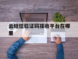 云短信验证码接收平台在哪里